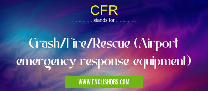 CFR means Crash/Fire/Rescue (Airport emergency response equipment) CFR
