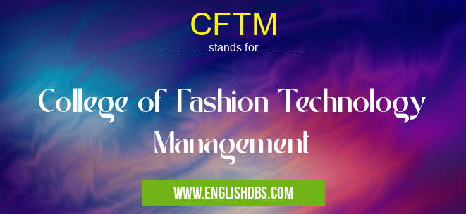 CFTM means College of Fashion Technology Management CFTM