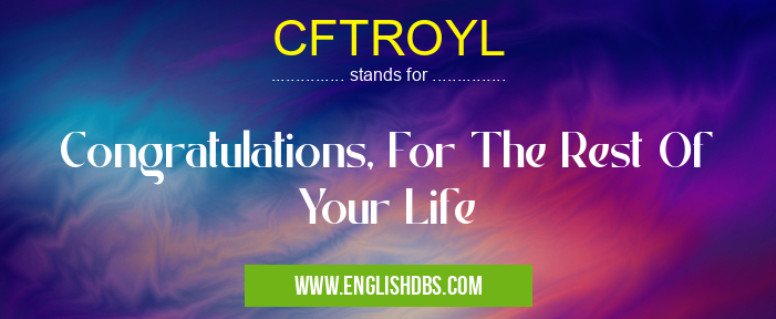 CFTROYL means Congratulations, For The Rest Of Your Life CFTROYL