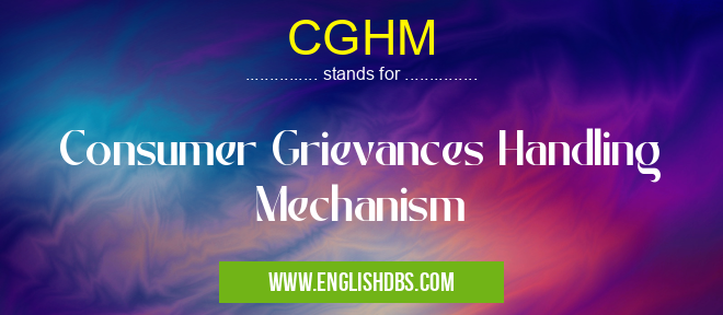 CGHM means Consumer Grievances Handling Mechanism CGHM