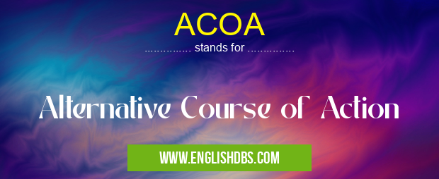 ACOA means Alternative Course of Action ACOA