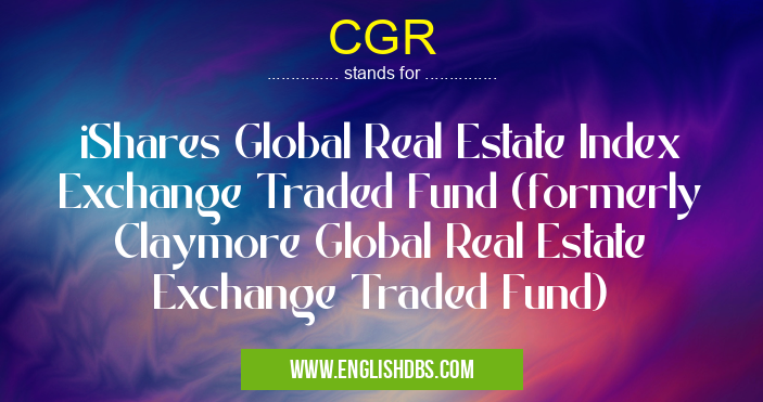 CGR means iShares Global Real Estate Index Exchange Traded Fund (formerly Claymore Global Real Estate Exchange Traded Fund) CGR