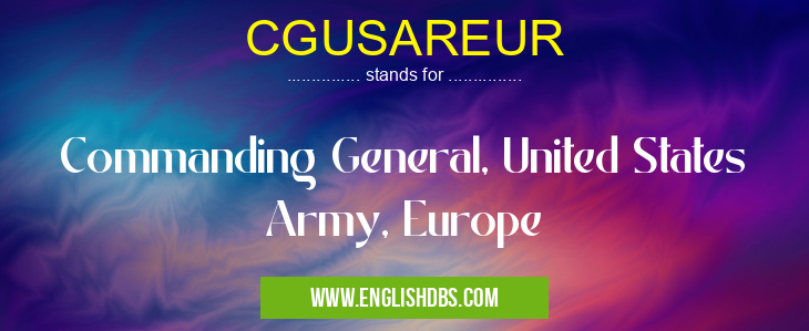 CGUSAREUR means Commanding General, United States Army, Europe CGUSAREUR