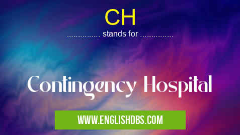 CH means Contingency Hospital CH