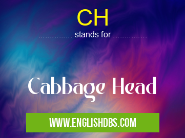 CH means Cabbage Head CH