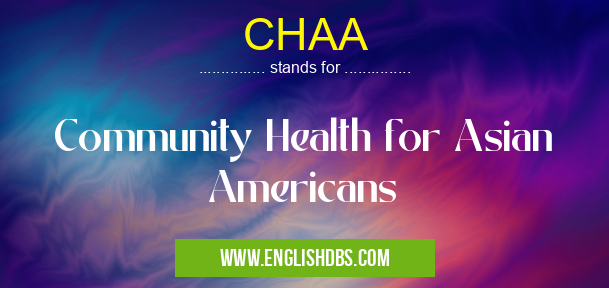 CHAA means Community Health for Asian Americans CHAA