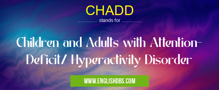 CHADD means Children and Adults with Attention- Deficit/ Hyperactivity Disorder CHADD