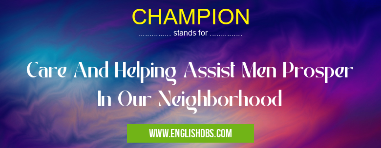 CHAMPION means Care And Helping Assist Men Prosper In Our Neighborhood CHAMPION