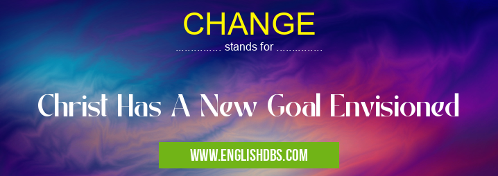 CHANGE means Christ Has A New Goal Envisioned CHANGE