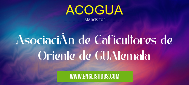 ACOGUA means Asociación de Caficultores de Oriente de GUAtemala ACOGUA