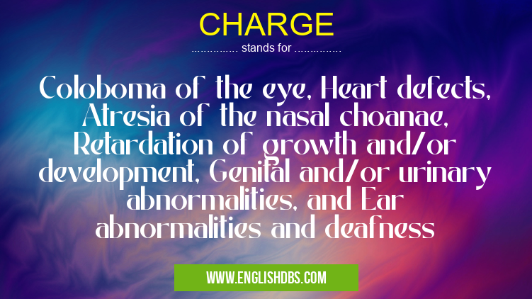 CHARGE means Coloboma of the eye, Heart defects, Atresia of the nasal choanae, Retardation of growth and/or development, Genital and/or urinary abnormalities, and Ear abnormalities and deafness CHARGE