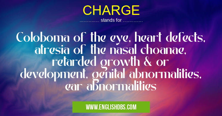 CHARGE means Coloboma of the eye, heart defects, atresia of the nasal choanae, retarded growth & or development, genital abnormalities, ear abnormalities CHARGE