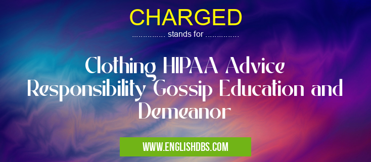 CHARGED means Clothing HIPAA Advice Responsibility Gossip Education and Demeanor CHARGED