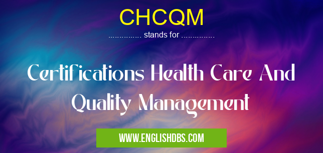 CHCQM means Certifications Health Care And Quality Management CHCQM