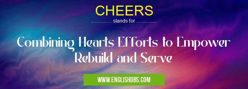 CHEERS means Combining Hearts Efforts to Empower Rebuild and Serve CHEERS