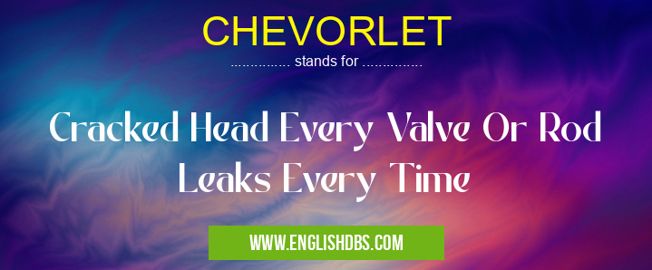 CHEVORLET means Cracked Head Every Valve Or Rod Leaks Every Time CHEVORLET