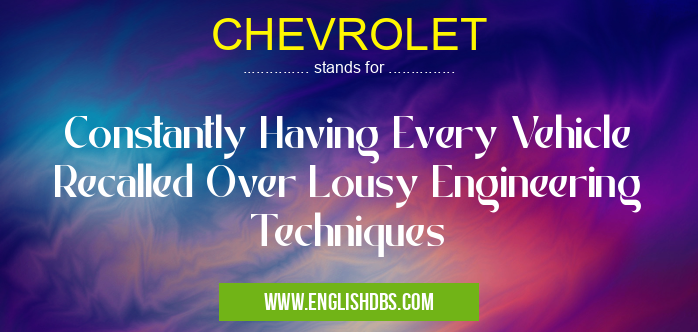 CHEVROLET means Constantly Having Every Vehicle Recalled Over Lousy Engineering Techniques CHEVROLET