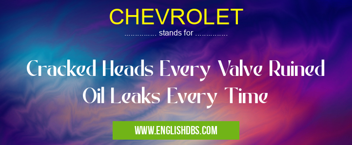 CHEVROLET means Cracked Heads Every Valve Ruined Oil Leaks Every Time CHEVROLET
