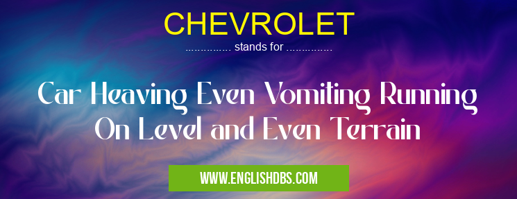 CHEVROLET means Car Heaving Even Vomiting Running On Level and Even Terrain CHEVROLET