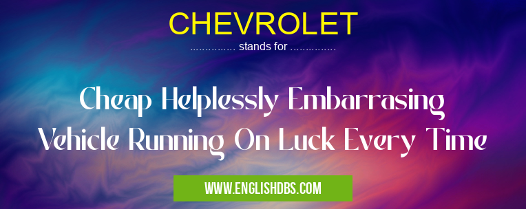 CHEVROLET means Cheap Helplessly Embarrasing Vehicle Running On Luck Every Time CHEVROLET
