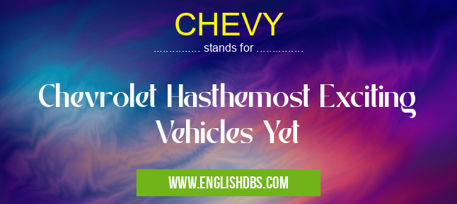 CHEVY means Chevrolet Hasthemost Exciting Vehicles Yet CHEVY