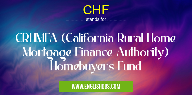 CHF means CRHMFA (California Rural Home Mortgage Finance Authority) Homebuyers Fund CHF