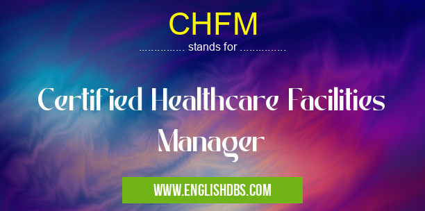 CHFM means Certified Healthcare Facilities Manager CHFM