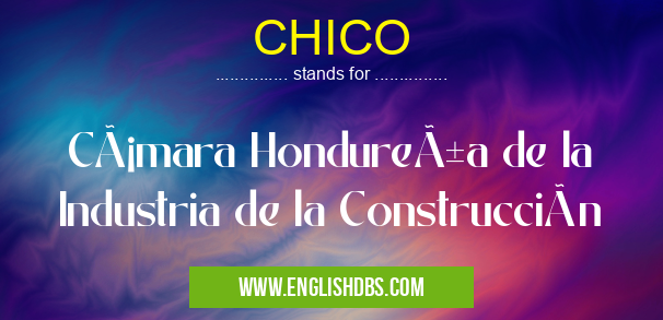 CHICO means Cámara Hondureña de la Industria de la Construcción CHICO