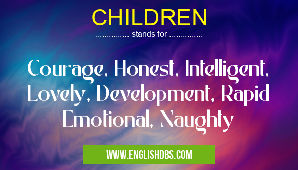 CHILDREN means Courage, Honest, Intelligent, Lovely, Development, Rapid Emotional, Naughty CHILDREN