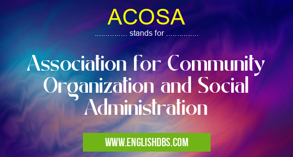 ACOSA means Association for Community Organization and Social Administration ACOSA
