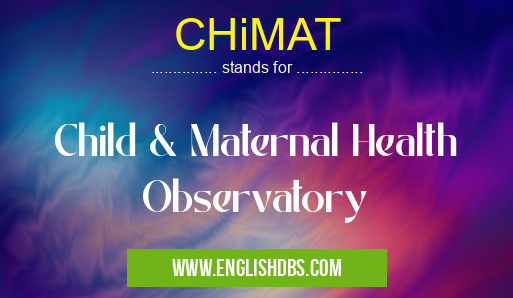 CHiMAT means Child & Maternal Health Observatory CHiMAT
