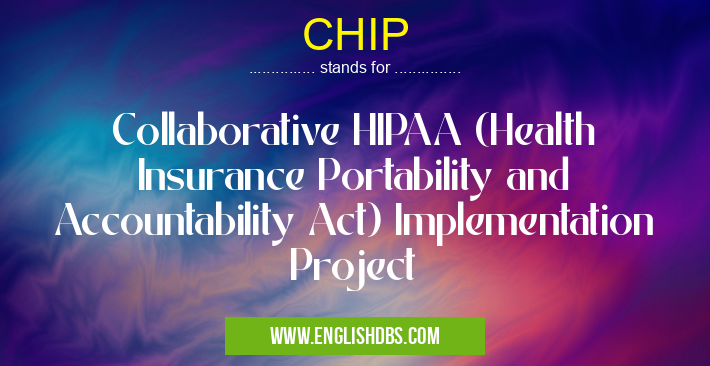 CHIP means Collaborative HIPAA (Health Insurance Portability and Accountability Act) Implementation Project CHIP