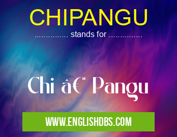 CHIPANGU means Chi – Pangu CHIPANGU