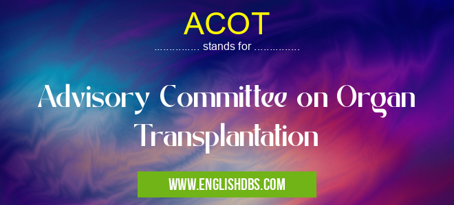 ACOT means Advisory Committee on Organ Transplantation ACOT