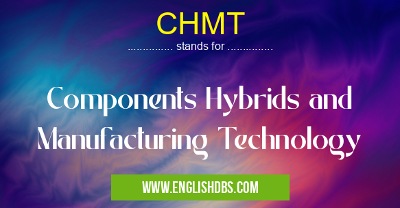 CHMT means Components Hybrids and Manufacturing Technology CHMT