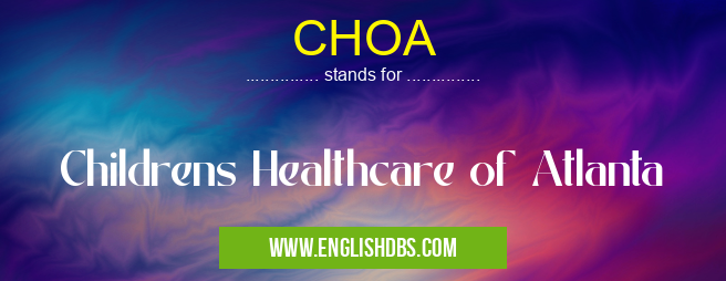 CHOA means Childrens Healthcare of Atlanta CHOA
