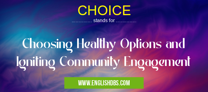 CHOICE means Choosing Healthy Options and Igniting Community Engagement CHOICE
