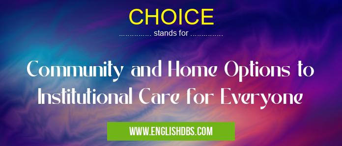 CHOICE means Community and Home Options to Institutional Care for Everyone CHOICE