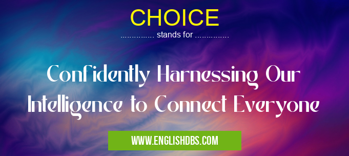 CHOICE means Confidently Harnessing Our Intelligence to Connect Everyone CHOICE