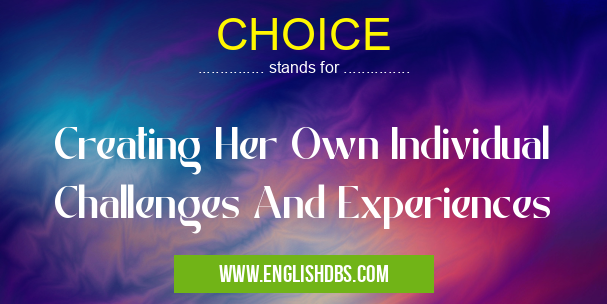 CHOICE means Creating Her Own Individual Challenges And Experiences CHOICE