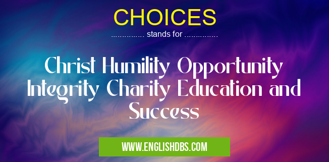 CHOICES means Christ Humility Opportunity Integrity Charity Education and Success CHOICES