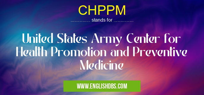 CHPPM means United States Army Center for Health Promotion and Preventive Medicine CHPPM