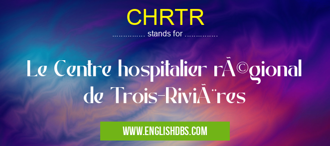 CHRTR means Le Centre hospitalier régional de Trois-Rivières CHRTR