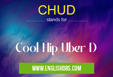 CHUD means Cool Hip Uber D CHUD