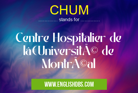 CHUM means Centre Hospitalier de l’Université de Montréal CHUM