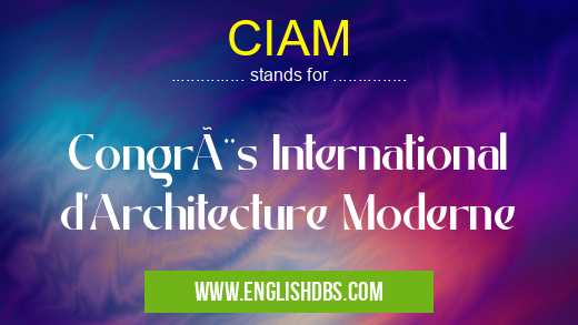 CIAM means Congrès International d'Architecture Moderne CIAM
