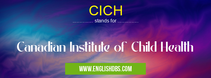 CICH means Canadian Institute of Child Health CICH