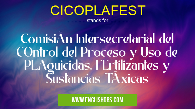 CICOPLAFEST means Comisión Intersecretarial del COntrol del Proceso y Uso de PLAguicidas, FErtilizantes y Sustancias Tóxicas CICOPLAFEST