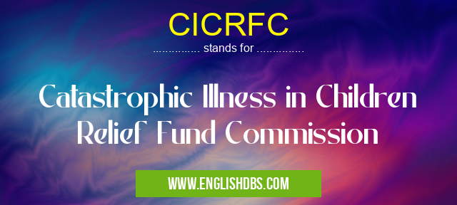 CICRFC means Catastrophic Illness in Children Relief Fund Commission CICRFC
