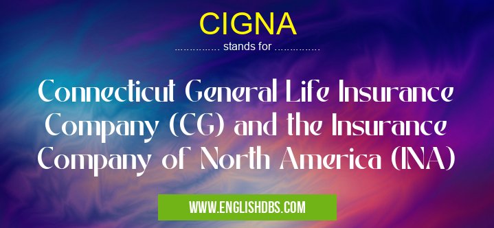 CIGNA means Connecticut General Life Insurance Company (CG) and the Insurance Company of North America (INA) CIGNA